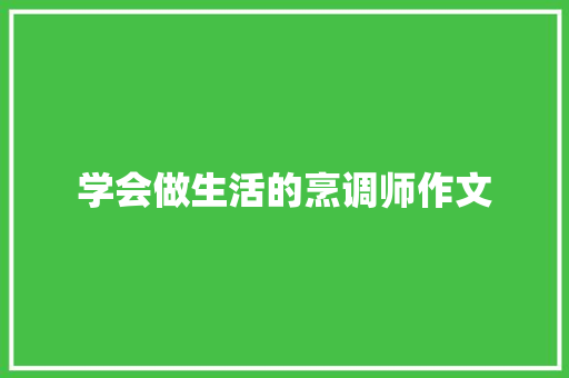 学会做生活的烹调师作文 综述范文