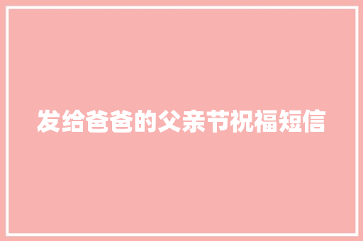 发给爸爸的父亲节祝福短信 简历范文