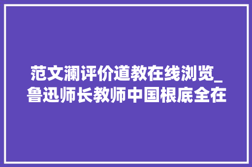 范文澜评价道教在线浏览_鲁迅师长教师中国根底全在道教 申请书范文