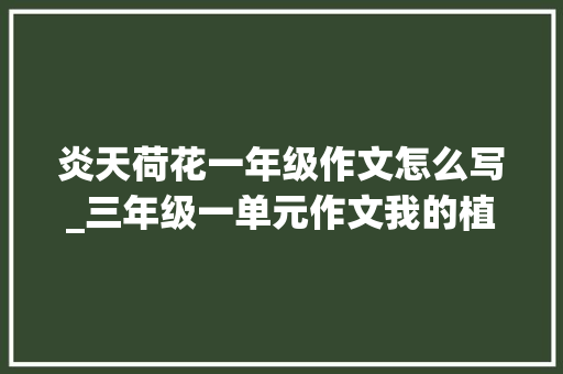 炎天荷花一年级作文怎么写_三年级一单元作文我的植物同伙荷花 商务邮件范文