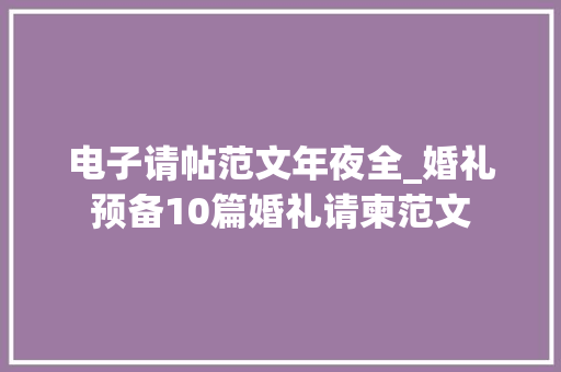 电子请帖范文年夜全_婚礼预备10篇婚礼请柬范文