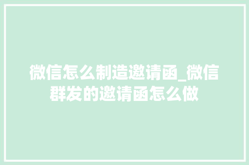 微信怎么制造邀请函_微信群发的邀请函怎么做