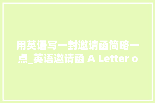 用英语写一封邀请函简略一点_英语邀请函 A Letter of Invitation写作