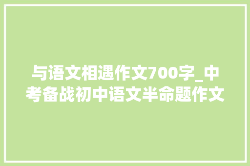 与语文相遇作文700字_中考备战初中语文半命题作文延伸演习与_____悄然重逢