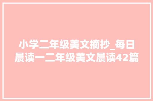 小学二年级美文摘抄_每日晨读一二年级美文晨读42篇假期多读一读吧