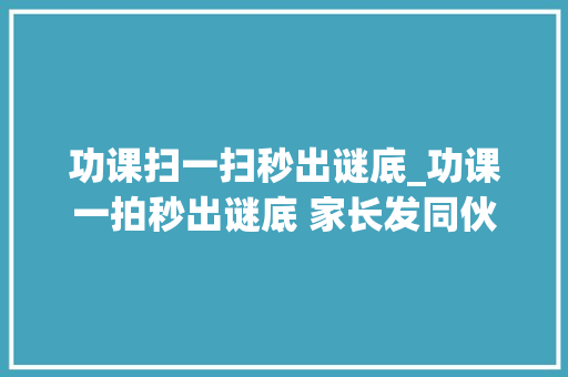 功课扫一扫秒出谜底_功课一拍秒出谜底 家长发同伙圈怒斥功课神器软件