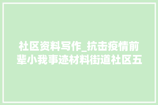 社区资料写作_抗击疫情前辈小我事迹材料街道社区五篇