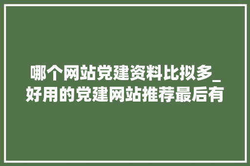 哪个网站党建资料比拟多_好用的党建网站推荐最后有ChatGPT的应用推荐