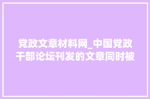 党政文章材料网_中国党政干部论坛刊发的文章同时被新华文摘和人大年夜复印报刊资料全文转载 会议纪要范文