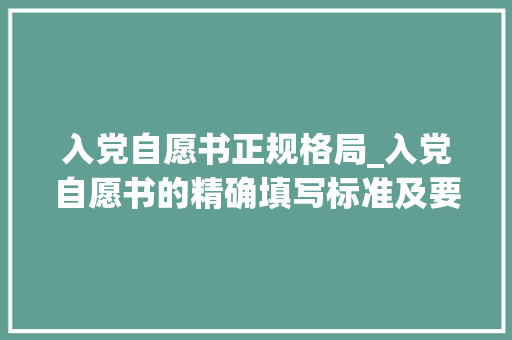 入党自愿书正规格局_入党自愿书的精确填写标准及要求