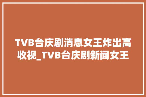 TVB台庆剧消息女王炸出高收视_TVB台庆剧新闻女王热播女主佘诗曼被赞连眉毛都是戏