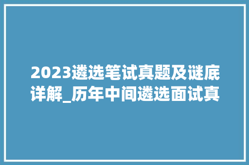 2023遴选笔试真题及谜底详解_历年中间遴选面试真题解析来啦原创