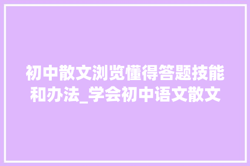 初中散文浏览懂得答题技能和办法_学会初中语文散文阅读常识与技巧答题轻松分还高 论文范文