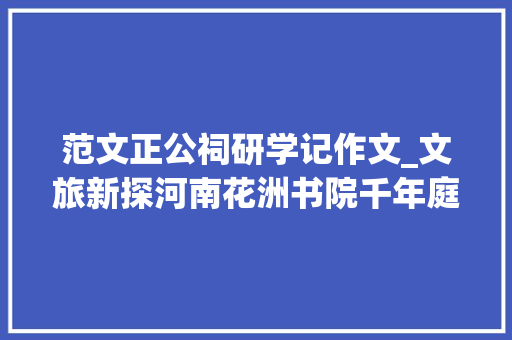 范文正公祠研学记作文_文旅新探河南花洲书院千年庭院 弦歌一直