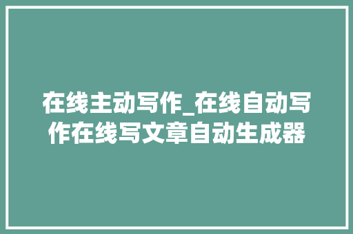 在线主动写作_在线自动写作在线写文章自动生成器