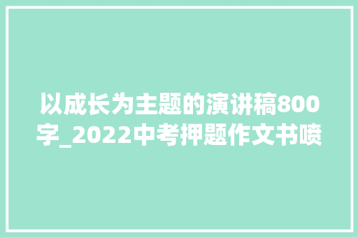 以成长为主题的演讲稿800字_2022中考押题作文书喷鼻香伴我成长演讲稿5篇