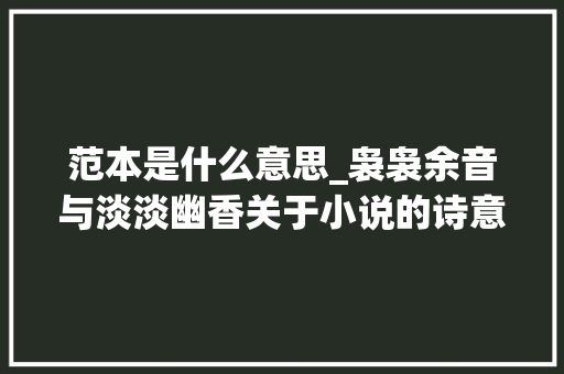 范本是什么意思_袅袅余音与淡淡幽香关于小说的诗意