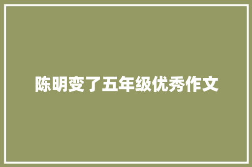 陈明变了五年级优秀作文