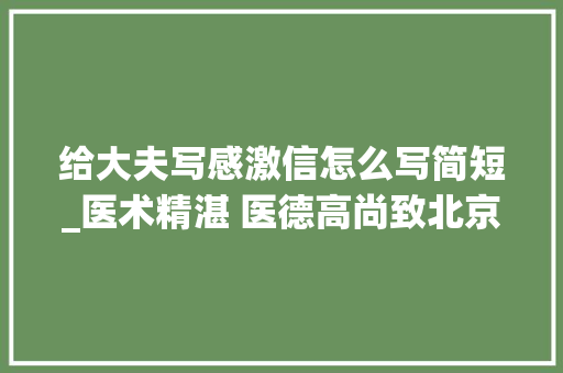 给大夫写感激信怎么写简短_医术精湛 医德高尚致北京积水潭病院口腔科徐小川主任的感谢信