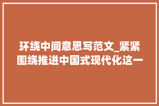 环绕中间意思写范文_紧紧围绕推进中国式现代化这一主题