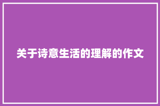 关于诗意生活的理解的作文