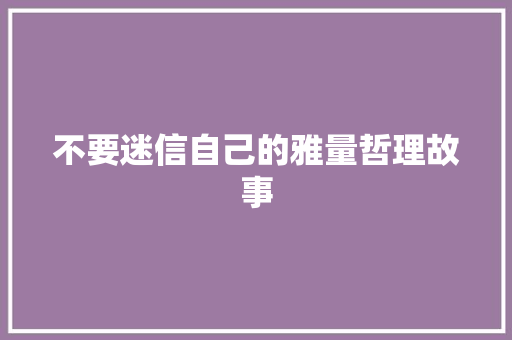 不要迷信自己的雅量哲理故事