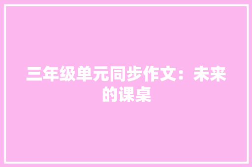 三年级单元同步作文：未来的课桌