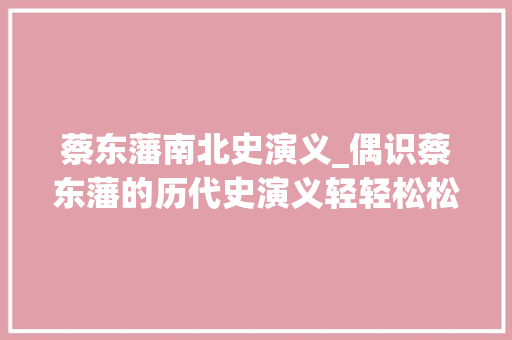 蔡东藩南北史演义_偶识蔡东藩的历代史演义轻轻松松理解了历史这是快乐的阅读