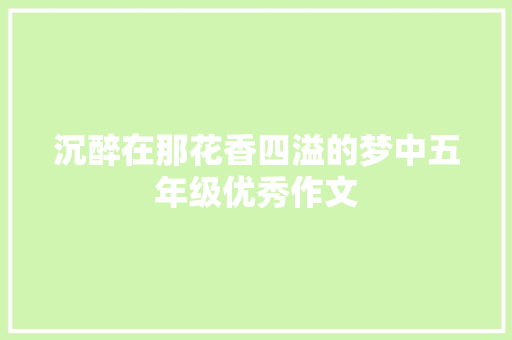 沉醉在那花香四溢的梦中五年级优秀作文