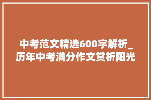 中考范文精选600字解析_历年中考满分作文赏析阳光7篇