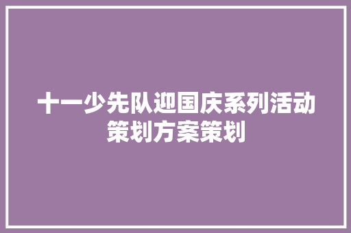 十一少先队迎国庆系列活动策划方案策划