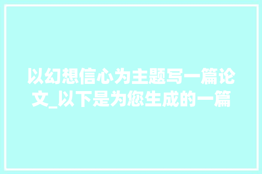 以幻想信心为主题写一篇论文_以下是为您生成的一篇以心愿为主题的论文