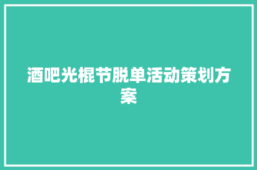 酒吧光棍节脱单活动策划方案