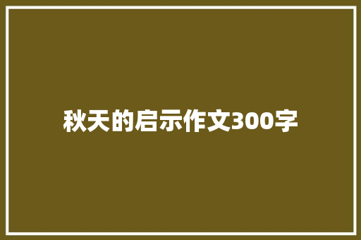 秋天的启示作文300字