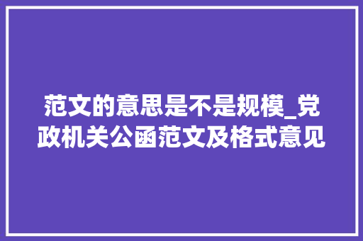 范文的意思是不是规模_党政机关公函范文及格式意见