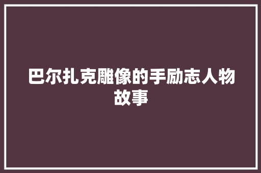 巴尔扎克雕像的手励志人物故事