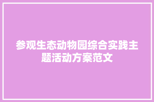 参观生态动物园综合实践主题活动方案范文