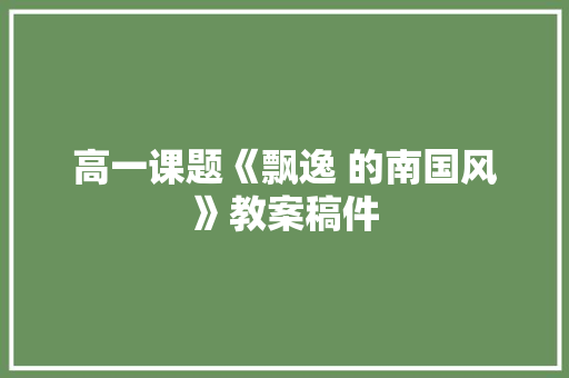 高一课题《飘逸 的南国风》教案稿件