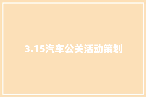 3.15汽车公关活动策划