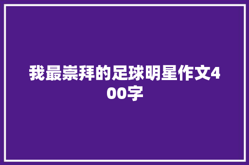 我最崇拜的足球明星作文400字 演讲稿范文