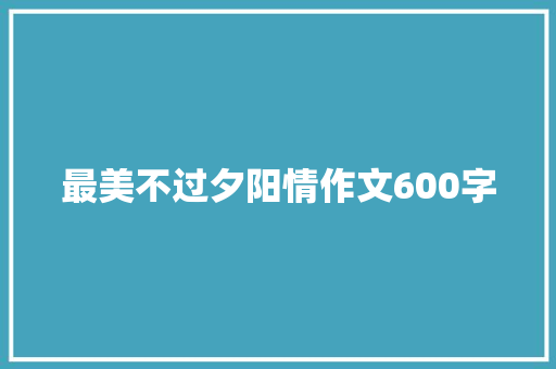 最美不过夕阳情作文600字