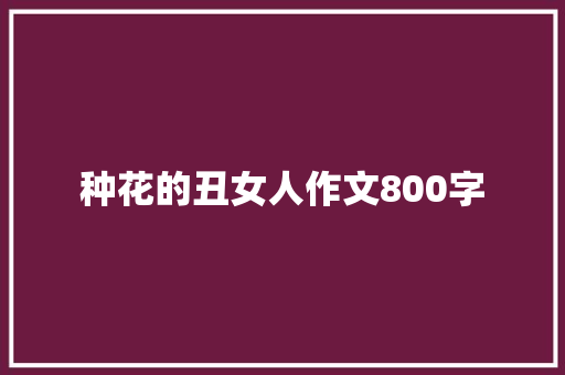 种花的丑女人作文800字