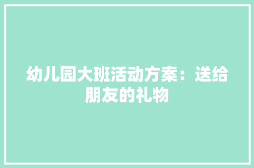 幼儿园大班活动方案：送给朋友的礼物