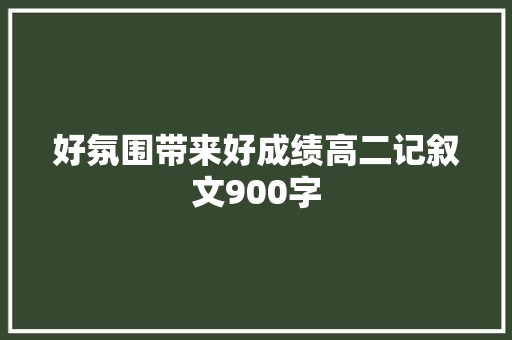 好氛围带来好成绩高二记叙文900字