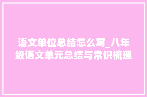 语文单位总结怎么写_八年级语文单元总结与常识梳理尖子生都是这样预习和复习的