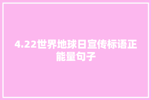 4.22世界地球日宣传标语正能量句子