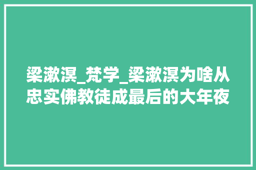 梁漱溟_梵学_梁漱溟为啥从忠实佛教徒成最后的大年夜儒胡适此人荒谬不通