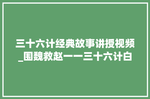 三十六计经典故事讲授视频_围魏救赵一一三十六计白话解读通俗易懂。