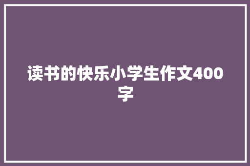 读书的快乐小学生作文400字