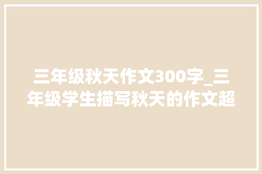 三年级秋天作文300字_三年级学生描写秋天的作文超出我的想象